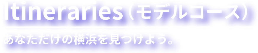Itineraries（モデルコース）あなただけの横浜を見つけよう。